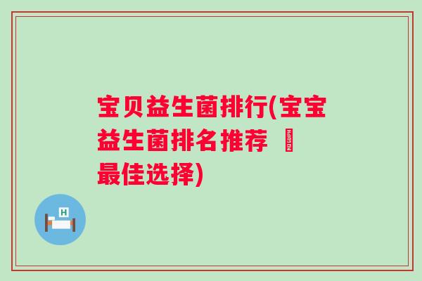 宝贝益生菌排行(宝宝益生菌排名推荐 – 佳选择)
