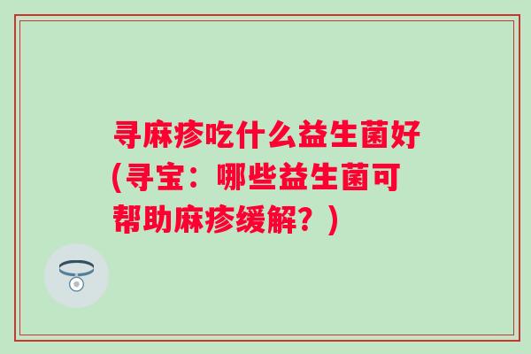 寻麻疹吃什么益生菌好(寻宝：哪些益生菌可帮助麻疹缓解？)