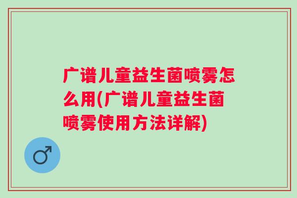 广谱儿童益生菌喷雾怎么用(广谱儿童益生菌喷雾使用方法详解)