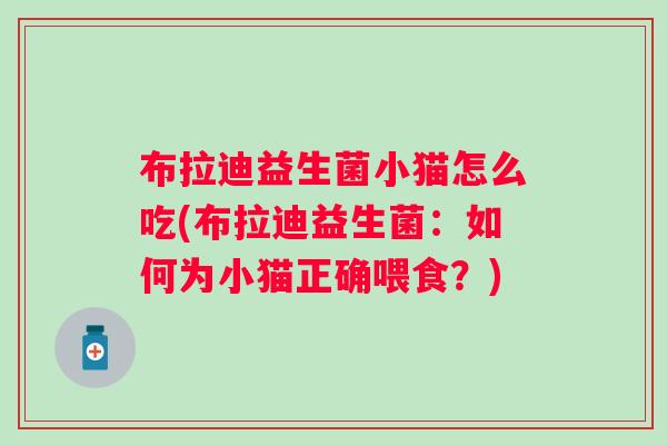 布拉迪益生菌小猫怎么吃(布拉迪益生菌:如何为小猫正确喂食?) 布拉迪益生菌小猫怎么吃(布拉迪益生菌:如何为小猫正确喂食?)