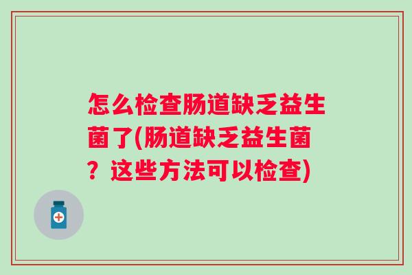 怎么检查肠道缺乏益生菌了(肠道缺乏益生菌？这些方法可以检查)