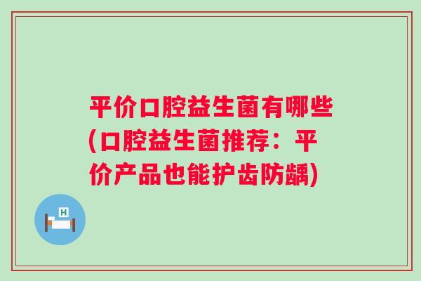 平价口腔益生菌有哪些(口腔益生菌推荐：平价产品也能护齿防龋)