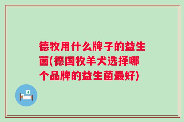 德牧用什么牌子的益生菌(德国牧羊犬选择哪个品牌的益生菌好)