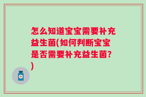 怎么知道宝宝需要补充益生菌(如何判断宝宝是否需要补充益生菌？)