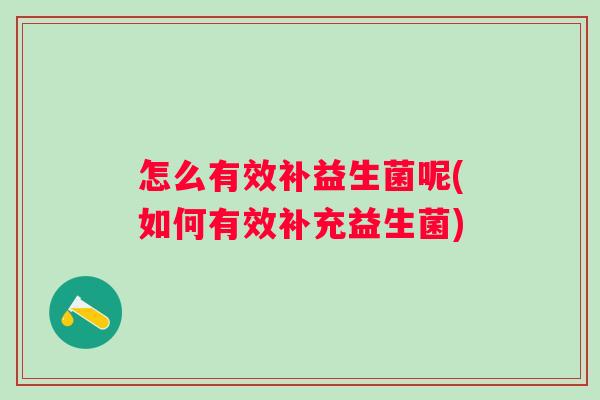 怎么有效补益生菌呢(如何有效补充益生菌) 怎么有效补益生菌呢(如何有效补充益生菌)