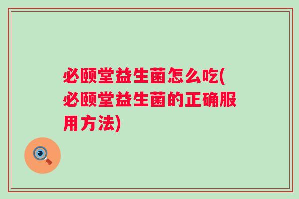 必颐堂益生菌怎么吃(必颐堂益生菌的正确服用方法) 必颐堂益生菌怎么吃(必颐堂益生菌的正确服用方法)
