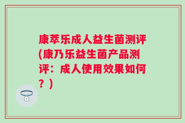 康萃乐成人益生菌测评(康乃乐益生菌产品测评:成人使用效果如何?) 康萃乐成人益生菌测评(康乃乐益生菌产品测评:成人使用效果如何?)