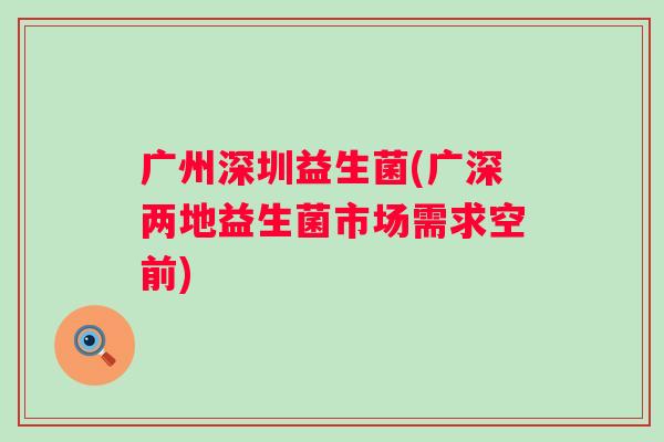 广州深圳益生菌(广深两地益生菌市场需求空前)