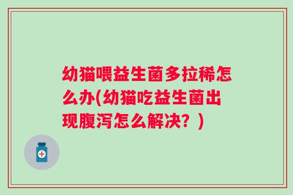 幼猫喂益生菌多拉稀怎么办(幼猫吃益生菌出现怎么解决?) 幼猫喂益生菌多拉稀怎么办(幼猫吃益生菌出现怎么解决?)