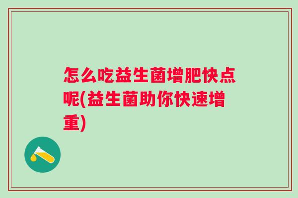 怎么吃益生菌增肥快点呢(益生菌助你快速增重) 怎么吃益生菌增肥快点呢(益生菌助你快速增重)
