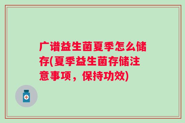广谱益生菌夏季怎么储存(夏季益生菌存储注意事项,保持功效) 广谱益生菌夏季怎么储存(夏季益生菌存储注意事项,保持功效)