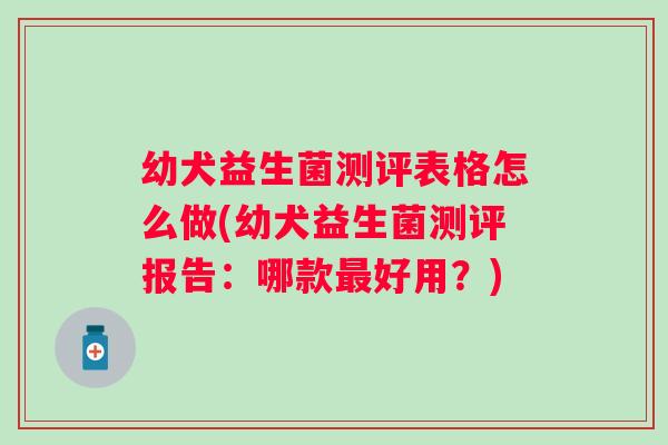 幼犬益生菌测评表格怎么做(幼犬益生菌测评报告：哪款好用？)