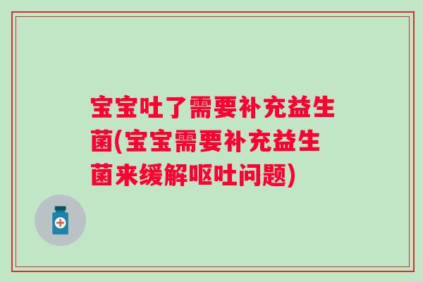宝宝吐了需要补充益生菌(宝宝需要补充益生菌来缓解问题)