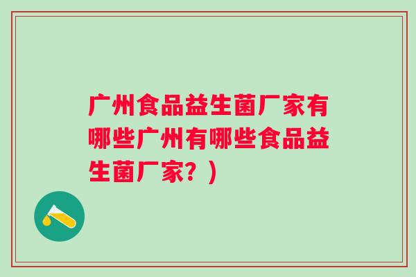 广州食品益生菌厂家有哪些广州有哪些食品益生菌厂家？)