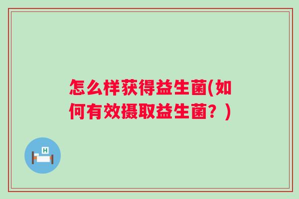 怎么样获得益生菌(如何有效摄取益生菌？)