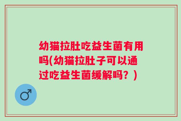 幼猫拉肚吃益生菌有用吗(幼猫拉肚子可以通过吃益生菌缓解吗？)