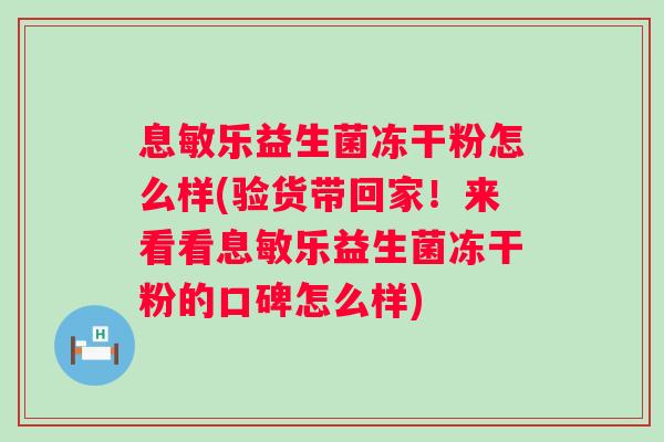 息敏乐益生菌冻干粉怎么样(验货带回家!来看看息敏乐益生菌冻干粉的口碑怎么样) 息敏乐益生菌冻干粉怎么样(验货带回家!来看看息敏乐益生菌冻干粉的口碑怎么样)