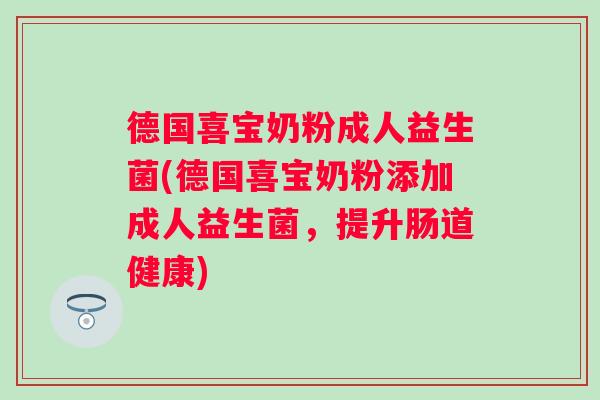 德国喜宝奶粉成人益生菌(德国喜宝奶粉添加成人益生菌,提升肠道健康) 德国喜宝奶粉成人益生菌(德国喜宝奶粉添加成人益生菌,提升肠道健康)