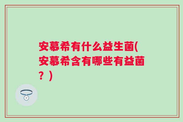 安慕希有什么益生菌(安慕希含有哪些有益菌?) 安慕希有什么益生菌(安慕希含有哪些有益菌?)