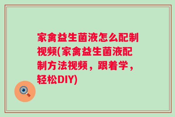 家禽益生菌液怎么配制视频(家禽益生菌液配制方法视频，跟着学，轻松DIY)