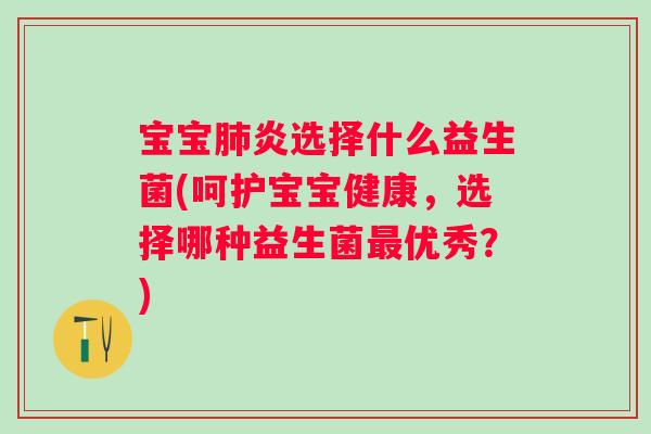 宝宝炎选择什么益生菌(呵护宝宝健康，选择哪种益生菌优秀？)