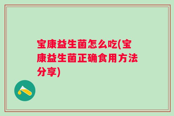 宝康益生菌怎么吃(宝康益生菌正确食用方法分享) 宝康益生菌怎么吃(宝康益生菌正确食用方法分享)