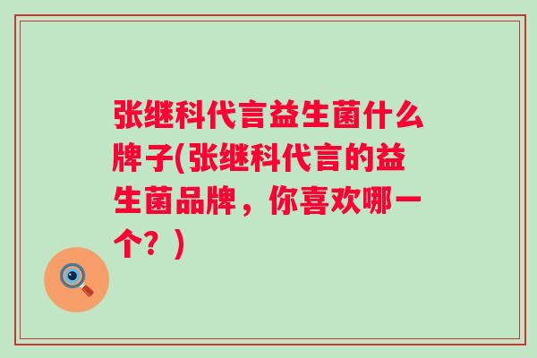 张继科代言益生菌什么牌子(张继科代言的益生菌品牌,你喜欢哪一个?) 张继科代言益生菌什么牌子(张继科代言的益生菌品牌,你喜欢哪一个?)