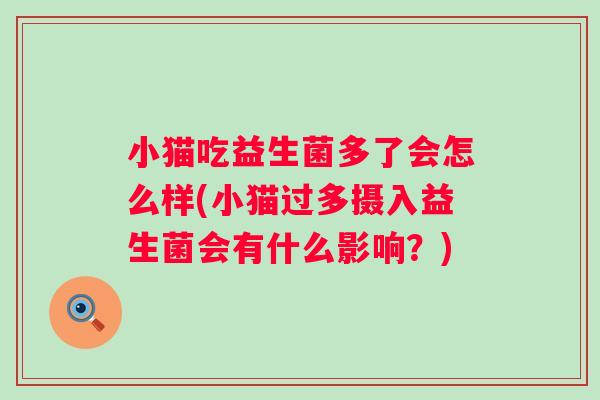 小猫吃益生菌多了会怎么样(小猫过多摄入益生菌会有什么影响?) 小猫吃益生菌多了会怎么样(小猫过多摄入益生菌会有什么影响?)