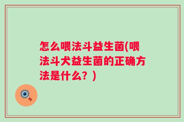 怎么喂法斗益生菌(喂法斗犬益生菌的正确方法是什么？)