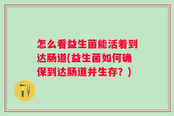 怎么看益生菌能活着到达肠道(益生菌如何确保到达肠道并生存？)