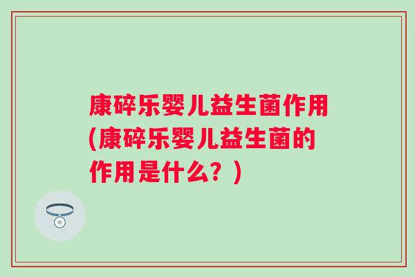 康碎乐婴儿益生菌作用(康碎乐婴儿益生菌的作用是什么?) 康碎乐婴儿益生菌作用(康碎乐婴儿益生菌的作用是什么?)