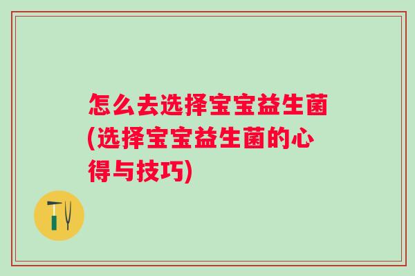 怎么去选择宝宝益生菌(选择宝宝益生菌的心得与技巧) 怎么去选择宝宝益生菌(选择宝宝益生菌的心得与技巧)