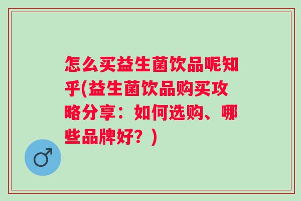 怎么买益生菌饮品呢知乎(益生菌饮品购买攻略分享:如何选购、哪些品牌好?) 怎么买益生菌饮品呢知乎(益生菌饮品购买攻略分享:如何选购、哪些品牌好?)