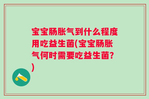 宝宝肠到什么程度用吃益生菌(宝宝肠何时需要吃益生菌？)