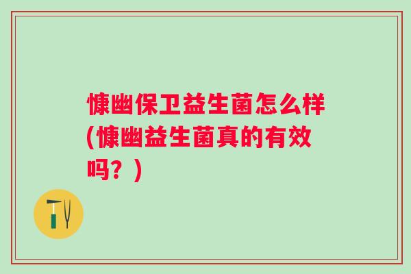 慷幽保卫益生菌怎么样(慷幽益生菌真的有效吗?) 慷幽保卫益生菌怎么样(慷幽益生菌真的有效吗?)