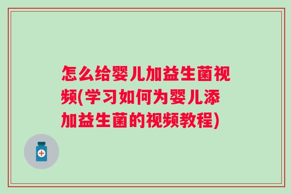 怎么给婴儿加益生菌视频(学习如何为婴儿添加益生菌的视频教程) 怎么给婴儿加益生菌视频(学习如何为婴儿添加益生菌的视频教程)