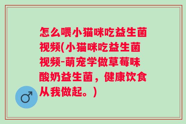 怎么喂小猫咪吃益生菌视频(小猫咪吃益生菌视频-萌宠学做草莓味酸奶益生菌,健康饮食从我做起。) 怎么喂小猫咪吃益生菌视频(小猫咪吃益生菌视频-萌宠学做草莓味酸奶益生菌,健康饮食从我做起。)