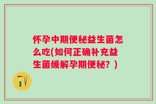 怀孕中期益生菌怎么吃(如何正确补充益生菌缓解孕期？)