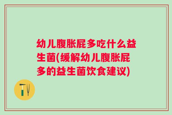 幼儿屁多吃什么益生菌(缓解幼儿屁多的益生菌饮食建议)