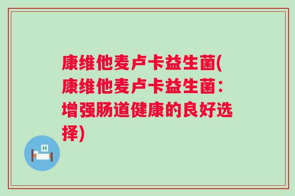 康维他麦卢卡益生菌(康维他麦卢卡益生菌：增强肠道健康的良好选择)