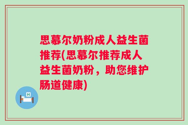 思慕尔奶粉成人益生菌推荐(思慕尔推荐成人益生菌奶粉，助您维护肠道健康)