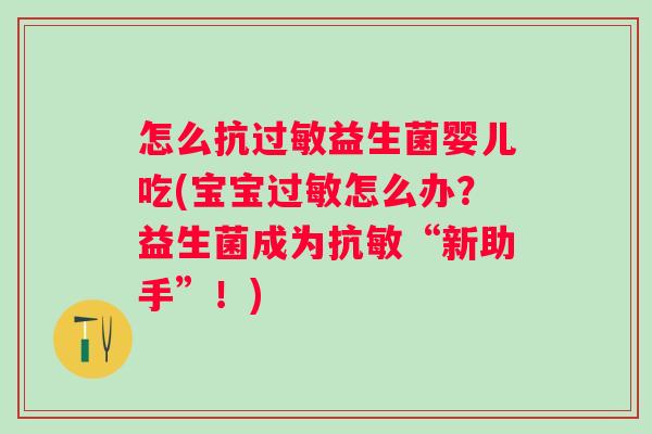 怎么抗益生菌婴儿吃(宝宝怎么办?益生菌成为抗敏“新助手”!) 怎么抗益生菌婴儿吃(宝宝怎么办?益生菌成为抗敏“新助手”!)