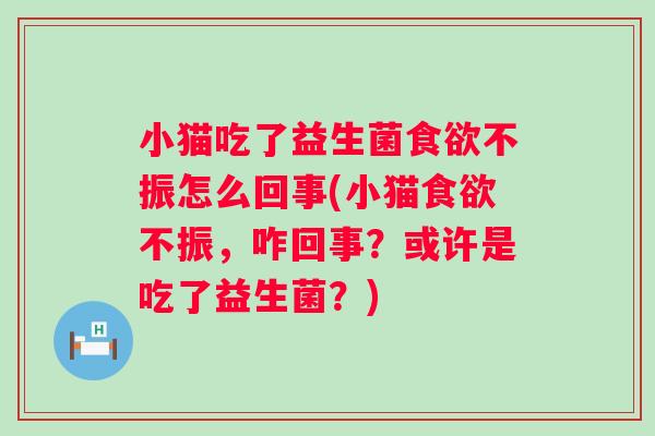 小猫吃了益生菌不振怎么回事(小猫不振，咋回事？或许是吃了益生菌？)