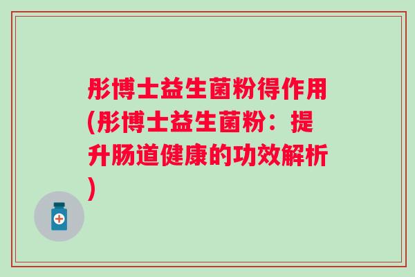 彤博士益生菌粉得作用(彤博士益生菌粉：提升肠道健康的功效解析)