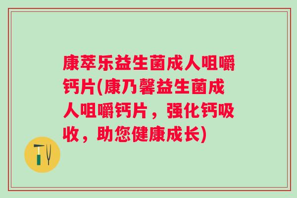 康萃乐益生菌成人咀嚼钙片(康乃馨益生菌成人咀嚼钙片，强化钙吸收，助您健康成长)