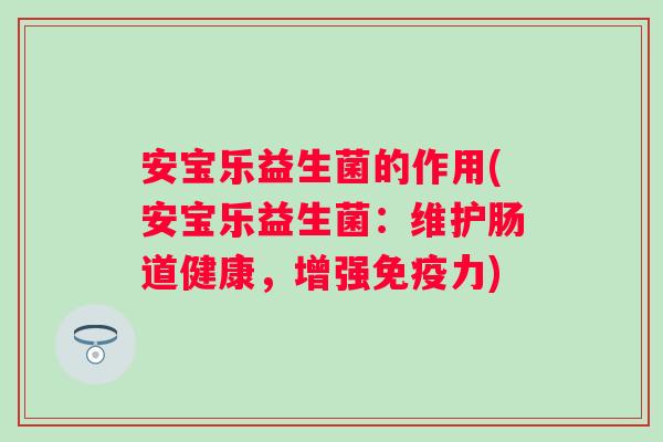 安宝乐益生菌的作用(安宝乐益生菌：维护肠道健康，增强力)