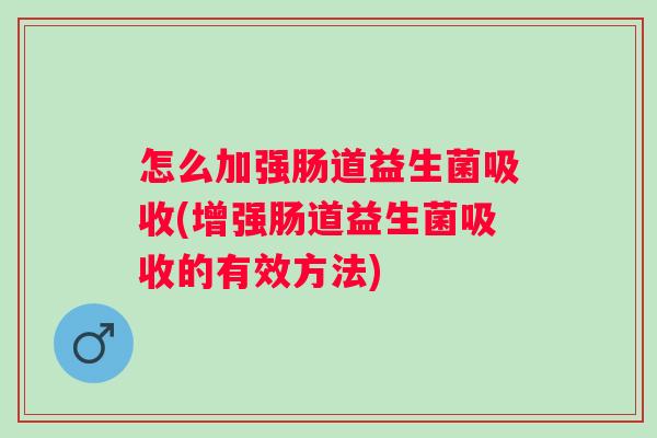 怎么加强肠道益生菌吸收(增强肠道益生菌吸收的有效方法) 怎么加强肠道益生菌吸收(增强肠道益生菌吸收的有效方法)