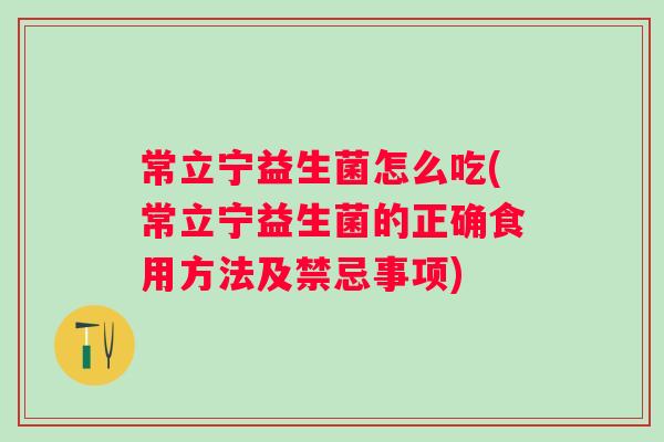常立宁益生菌怎么吃(常立宁益生菌的正确食用方法及禁忌事项) 常立宁益生菌怎么吃(常立宁益生菌的正确食用方法及禁忌事项)