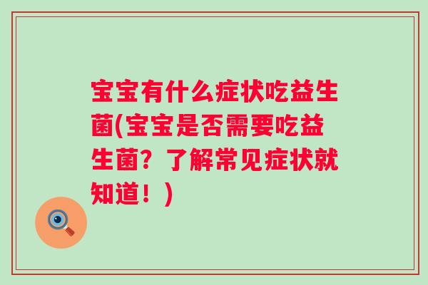 宝宝有什么症状吃益生菌(宝宝是否需要吃益生菌?了解常见症状就知道!) 宝宝有什么症状吃益生菌(宝宝是否需要吃益生菌?了解常见症状就知道!)