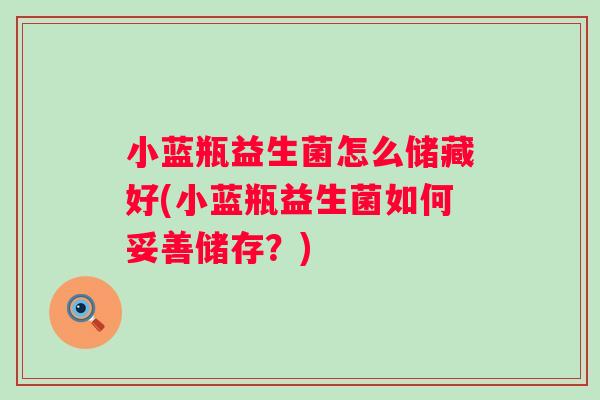 小蓝瓶益生菌怎么储藏好(小蓝瓶益生菌如何妥善储存?) 小蓝瓶益生菌怎么储藏好(小蓝瓶益生菌如何妥善储存?)